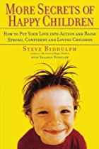 More Secrets of Happy Children: Embrace Your Power as a Parent--and Help Your Children be Confident, Positive, Well-Adjusted and Happy By Steve Biddulph